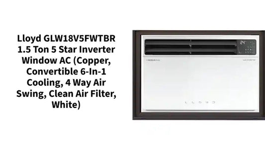 Lloyd GLW18V5FWTBR 1.5 Ton 5 Star Inverter Window AC (Copper, Convertible 6-in-1 cooling, 4 Way Air Swing, Clean Air Filter, White)
